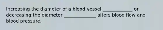 Increasing the diameter of a blood vessel _____________ or decreasing the diameter ______________ alters blood flow and blood pressure.