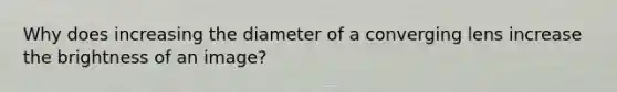 Why does increasing the diameter of a converging lens increase the brightness of an image?