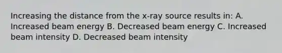 Increasing the distance from the x-ray source results in: A. Increased beam energy B. Decreased beam energy C. Increased beam intensity D. Decreased beam intensity