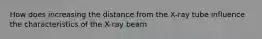 How does increasing the distance from the X-ray tube influence the characteristics of the X-ray beam