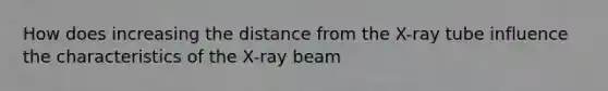 How does increasing the distance from the X-ray tube influence the characteristics of the X-ray beam