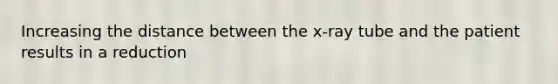 Increasing the distance between the x-ray tube and the patient results in a reduction