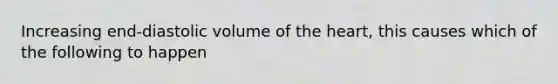 Increasing end-diastolic volume of <a href='https://www.questionai.com/knowledge/kya8ocqc6o-the-heart' class='anchor-knowledge'>the heart</a>, this causes which of the following to happen