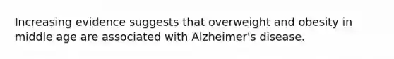 Increasing evidence suggests that overweight and obesity in middle age are associated with Alzheimer's disease.