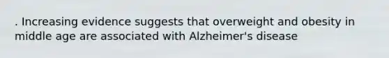 . Increasing evidence suggests that overweight and obesity in middle age are associated with Alzheimer's disease