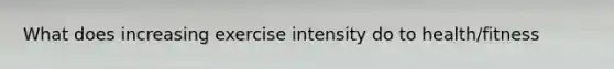 What does increasing exercise intensity do to health/fitness