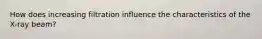 How does increasing filtration influence the characteristics of the X-ray beam?