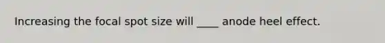 Increasing the focal spot size will ____ anode heel effect.