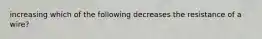 increasing which of the following decreases the resistance of a wire?