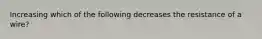 Increasing which of the following decreases the resistance of a wire?