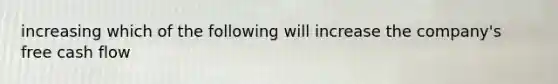 increasing which of the following will increase the company's free cash flow