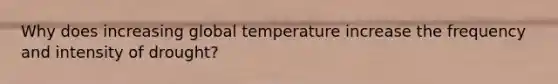 Why does increasing global temperature increase the frequency and intensity of drought?