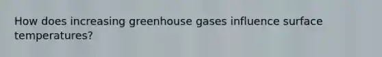 How does increasing greenhouse gases influence <a href='https://www.questionai.com/knowledge/kkV3ggZUFU-surface-temperature' class='anchor-knowledge'>surface temperature</a>s?