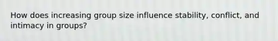 How does increasing group size influence stability, conflict, and intimacy in groups?