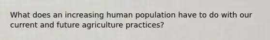 What does an increasing human population have to do with our current and future agriculture practices?