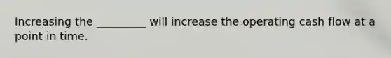 Increasing the _________ will increase the operating cash flow at a point in time.