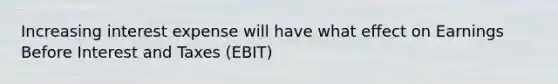 Increasing interest expense will have what effect on Earnings Before Interest and Taxes (EBIT)