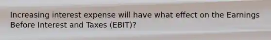 Increasing interest expense will have what effect on the Earnings Before Interest and Taxes (EBIT)?