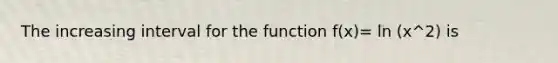 The increasing interval for the function f(x)= ln (x^2) is