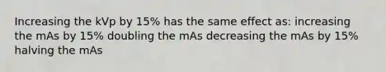 Increasing the kVp by 15% has the same effect as: increasing the mAs by 15% doubling the mAs decreasing the mAs by 15% halving the mAs