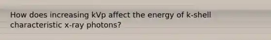 How does increasing kVp affect the energy of k-shell characteristic x-ray photons?