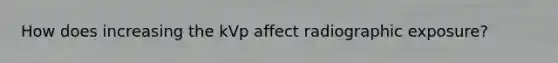 How does increasing the kVp affect radiographic exposure?
