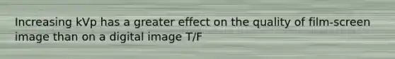 Increasing kVp has a greater effect on the quality of film-screen image than on a digital image T/F