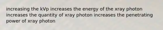 increasing the kVp increases the energy of the xray photon increases the quantity of xray photon increases the penetrating power of xray photon