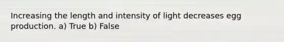 Increasing the length and intensity of light decreases egg production. a) True b) False