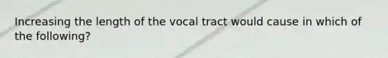 Increasing the length of the vocal tract would cause in which of the following?