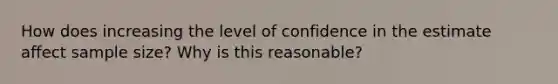 How does increasing the level of confidence in the estimate affect sample size? Why is this reasonable?