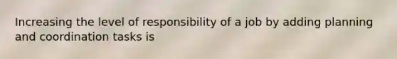 Increasing the level of responsibility of a job by adding planning and coordination tasks is