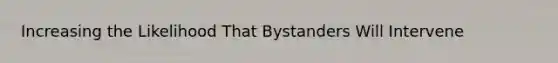 Increasing the Likelihood That Bystanders Will Intervene