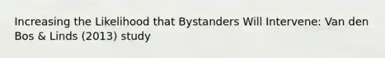 Increasing the Likelihood that Bystanders Will Intervene: Van den Bos & Linds (2013) study