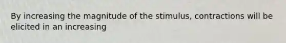 By increasing the magnitude of the stimulus, contractions will be elicited in an increasing