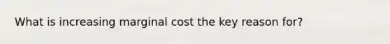 What is increasing marginal cost the key reason for?