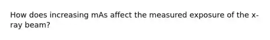 How does increasing mAs affect the measured exposure of the x-ray beam?