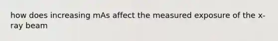 how does increasing mAs affect the measured exposure of the x-ray beam