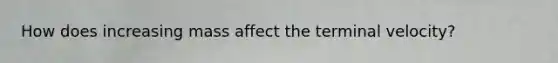 How does increasing mass affect the terminal velocity?