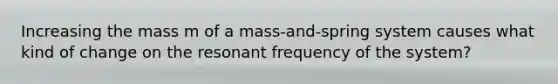 Increasing the mass m of a mass-and-spring system causes what kind of change on the resonant frequency of the system?