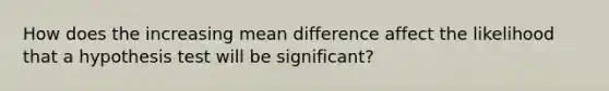 How does the increasing mean difference affect the likelihood that a hypothesis test will be significant?