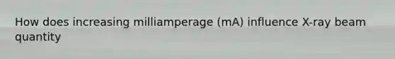 How does increasing milliamperage (mA) influence X-ray beam quantity