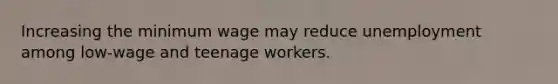 Increasing the minimum wage may reduce unemployment among low-wage and teenage workers.