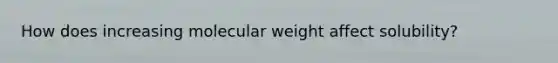 How does increasing molecular weight affect solubility?