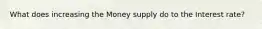 What does increasing the Money supply do to the Interest rate?