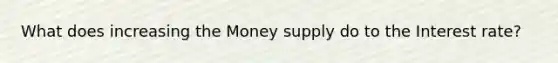 What does increasing the Money supply do to the Interest rate?