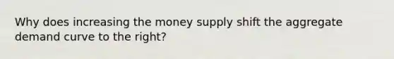 Why does increasing the money supply shift the aggregate demand curve to the right?