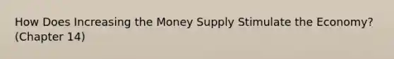 How Does Increasing the Money Supply Stimulate the Economy? (Chapter 14)