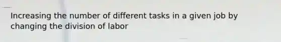 Increasing the number of different tasks in a given job by changing the division of labor