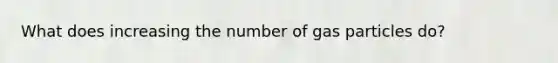 What does increasing the number of gas particles do?